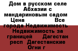 Дом в русском селе Абхазии с мандариновым садом › Цена ­ 1 000 000 - Все города Недвижимость » Недвижимость за границей   . Дагестан респ.,Дагестанские Огни г.